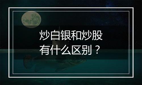 炒白银和炒股有什么区别？