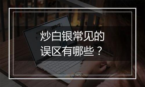 炒白银常见的误区有哪些？