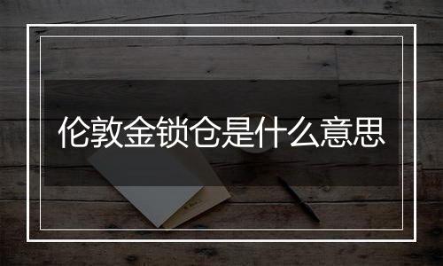 伦敦金锁仓是什么意思