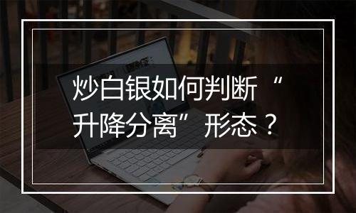 炒白银如何判断“升降分离”形态？