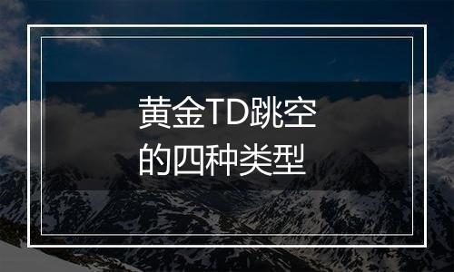 黄金TD跳空的四种类型