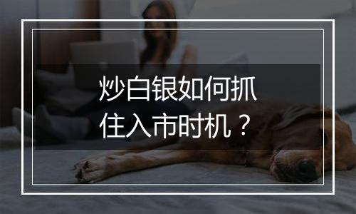 炒白银如何抓住入市时机？