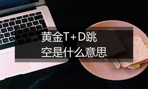 黄金T+D跳空是什么意思