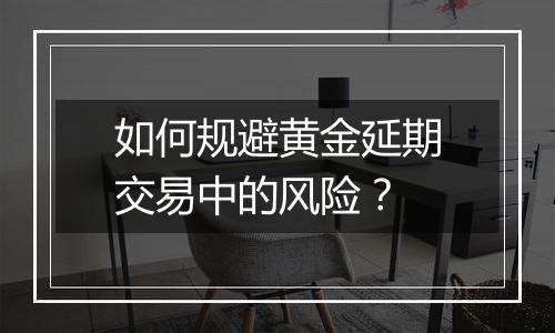 如何规避黄金延期交易中的风险？