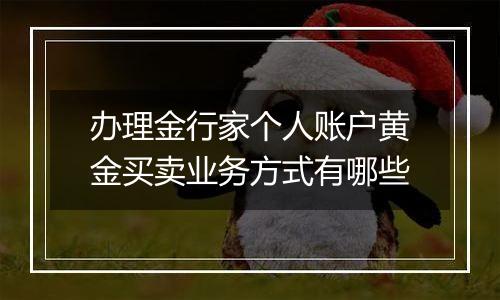 办理金行家个人账户黄金买卖业务方式有哪些