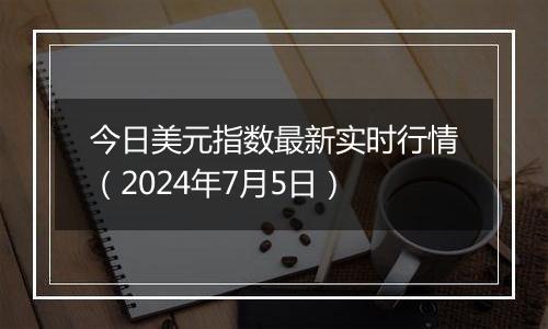 今日美元指数最新实时行情（2024年7月5日）