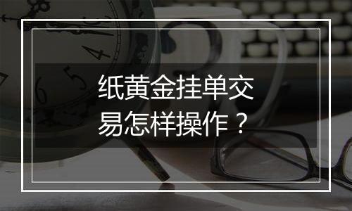 纸黄金挂单交易怎样操作？