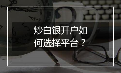 炒白银开户如何选择平台？