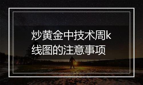 炒黄金中技术周k线图的注意事项