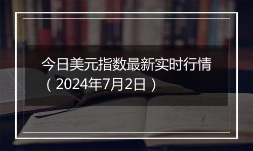 今日美元指数最新实时行情（2024年7月2日）