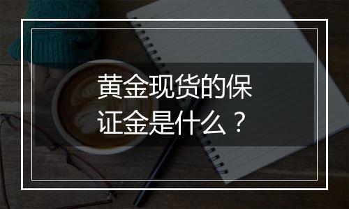 黄金现货的保证金是什么？