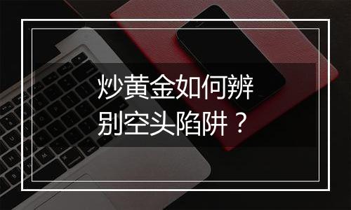 炒黄金如何辨别空头陷阱？