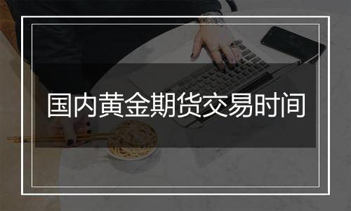 国内黄金期货交易时间