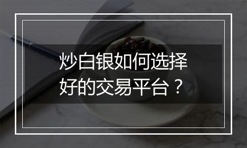 炒白银如何选择好的交易平台？