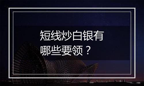 短线炒白银有哪些要领？