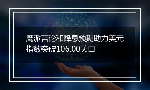 鹰派言论和降息预期助力美元指数突破106.00关口