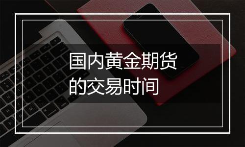 国内黄金期货的交易时间