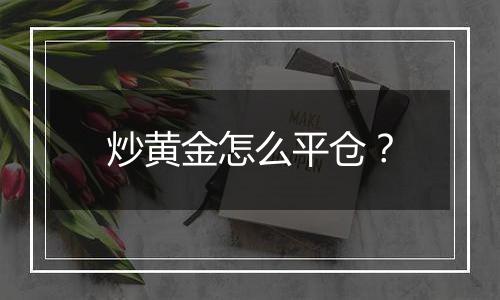 炒黄金怎么平仓？