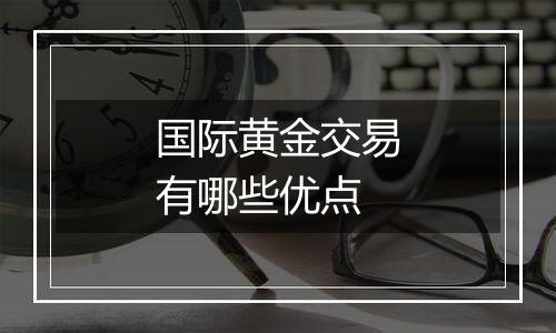 国际黄金交易有哪些优点