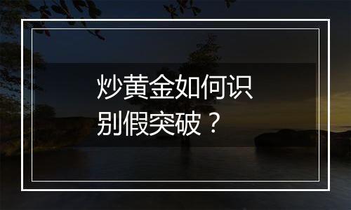 炒黄金如何识别假突破？