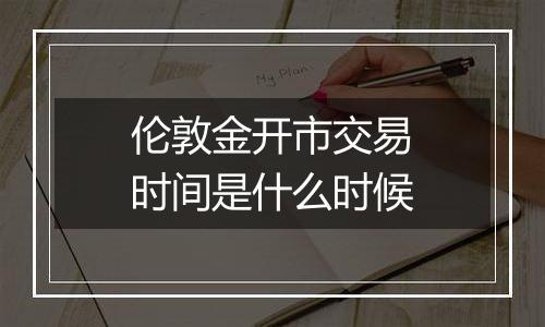 伦敦金开市交易时间是什么时候