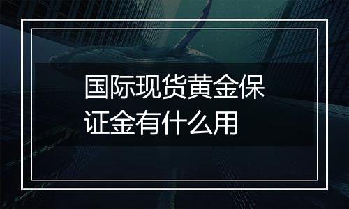 国际现货黄金保证金有什么用