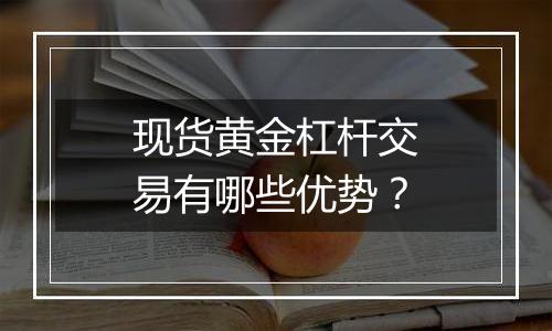 现货黄金杠杆交易有哪些优势？