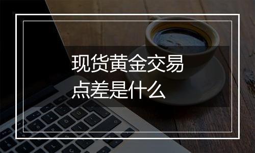 现货黄金交易点差是什么