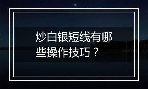 炒白银短线有哪些操作技巧？