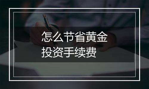 怎么节省黄金投资手续费