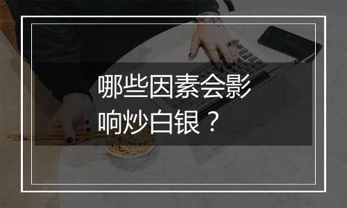 哪些因素会影响炒白银？