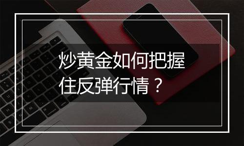 炒黄金如何把握住反弹行情？