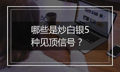 哪些是炒白银5种见顶信号？