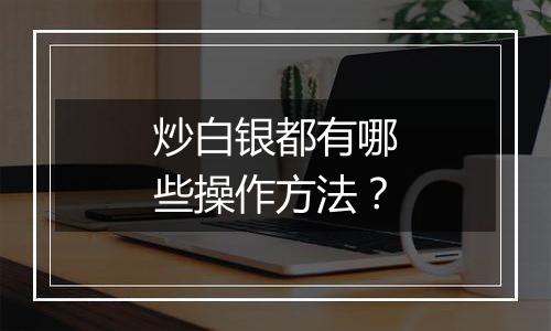 炒白银都有哪些操作方法？