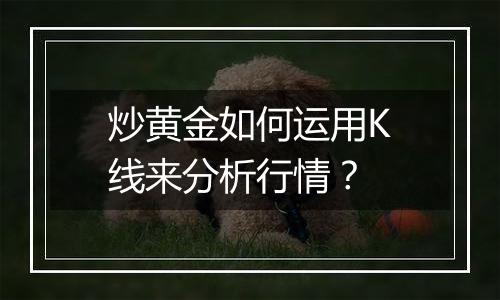 炒黄金如何运用K线来分析行情？