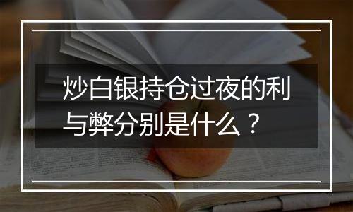 炒白银持仓过夜的利与弊分别是什么？