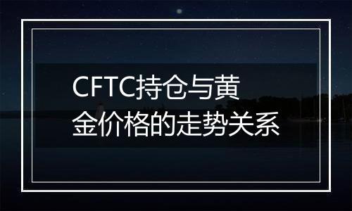 CFTC持仓与黄金价格的走势关系