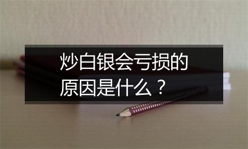 炒白银会亏损的原因是什么？