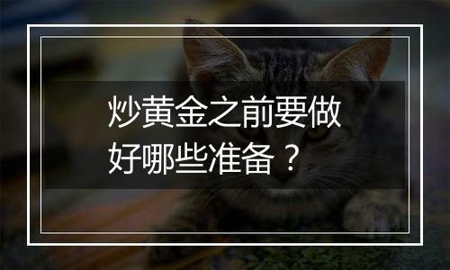 炒黄金之前要做好哪些准备？