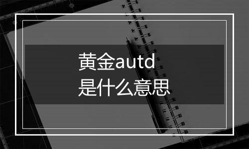 黄金autd是什么意思