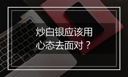 炒白银应该用心态去面对？