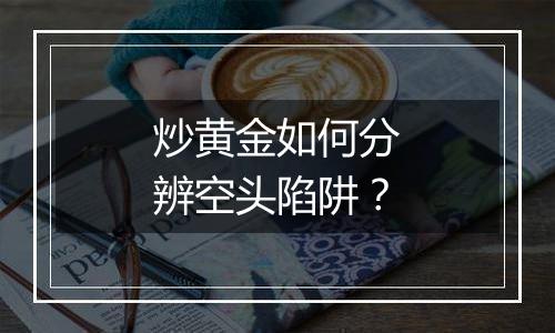 炒黄金如何分辨空头陷阱？