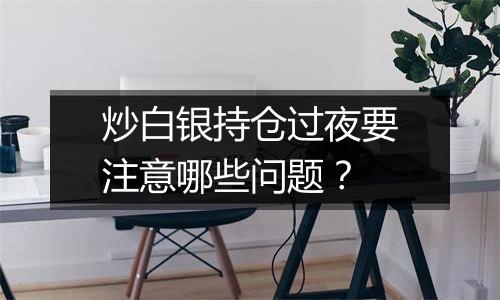 炒白银持仓过夜要注意哪些问题？