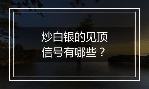 炒白银的见顶信号有哪些？