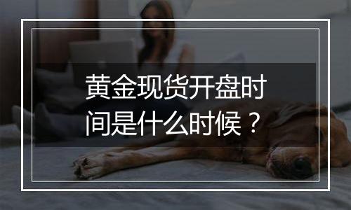 黄金现货开盘时间是什么时候？