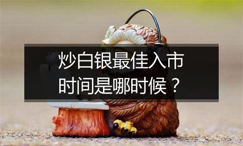 炒白银最佳入市时间是哪时候？