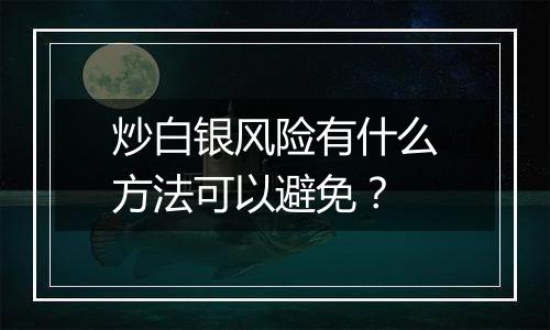 炒白银风险有什么方法可以避免？