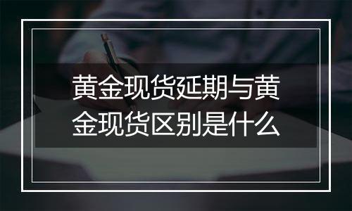 黄金现货延期与黄金现货区别是什么