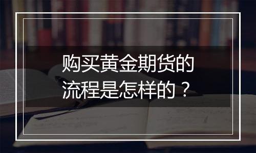 购买黄金期货的流程是怎样的？