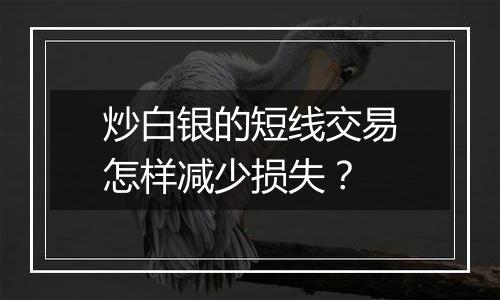 炒白银的短线交易怎样减少损失？